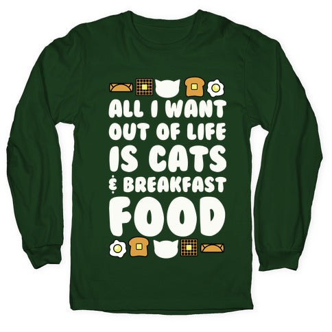 All I Want Out of Life Is Cats and Breakfast Food Longsleeve Tee