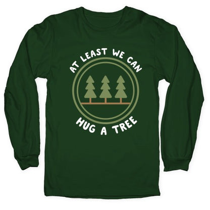 At Least We Can Hug A Tree Longsleeve Tee