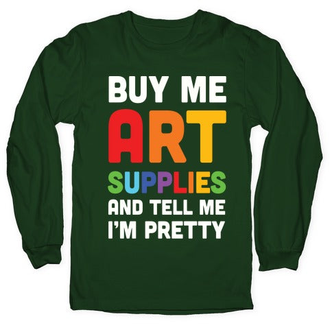 Buy Me Art Supplies And Tell Me I'm Pretty Longsleeve Tee