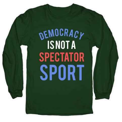 Democracy, It's Not A Spectator Sport Longsleeve Tee