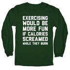 Exercising Would Be More Fun If Calories Screamed While They Burn Longsleeve Tee