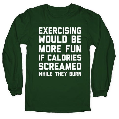 Exercising Would Be More Fun If Calories Screamed While They Burn Longsleeve Tee
