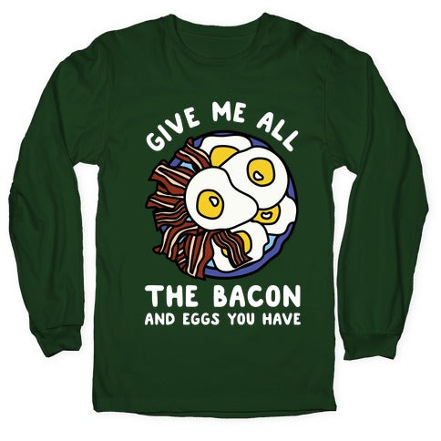 Give Me All The Bacon And Eggs You Have Longsleeve Tee