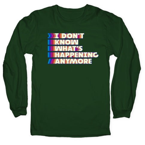 I Don't Know What's Happening Anymore Longsleeve Tee