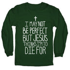 I May Not be Perfect but Jesus Thinks I'm to Die For. Longsleeve Tee