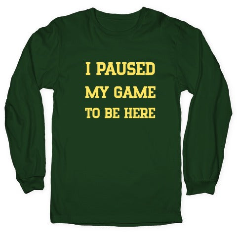 I Paused My Game To Be Here. Longsleeve Tee