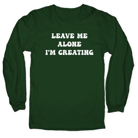 Leave Me Alone, I'm Creating Longsleeve Tee