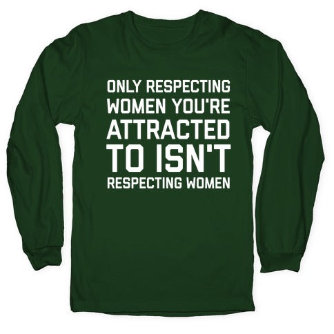 Only Respecting Women You're Attracted To Isn't Respecting Women Longsleeve Tee