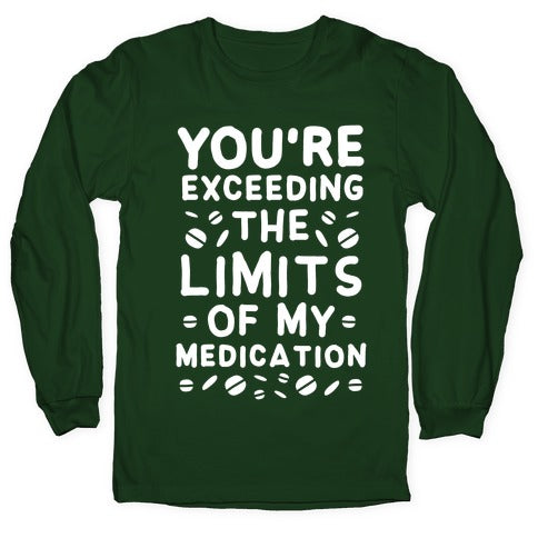 You're Exceeding The Limits of My Medication Longsleeve Tee