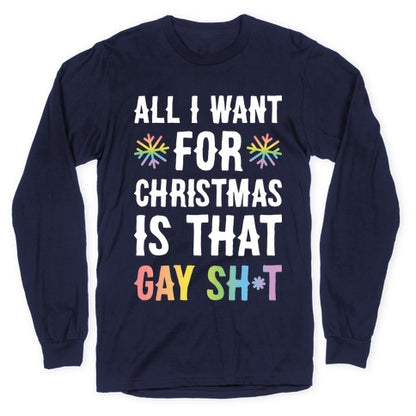 All I Want For Christmas Is That Gay Sh*t Longsleeve Tee