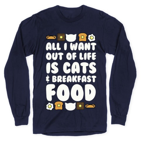 All I Want Out of Life Is Cats and Breakfast Food Longsleeve Tee