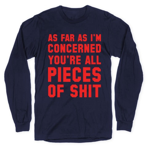 As Far As I'm Concerned You're All Pieces Of Shit Longsleeve Tee