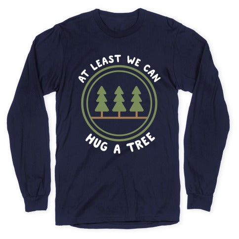 At Least We Can Hug A Tree Longsleeve Tee