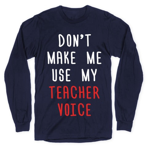 Don't Make Me Use My Teacher Voice Longsleeve Tee