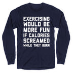 Exercising Would Be More Fun If Calories Screamed While They Burn Longsleeve Tee