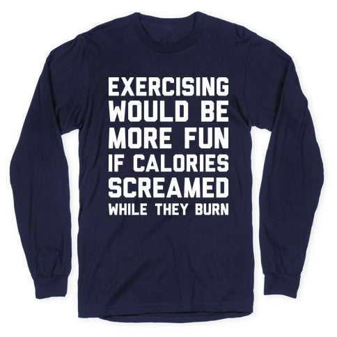 Exercising Would Be More Fun If Calories Screamed While They Burn Longsleeve Tee