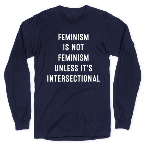 Feminism Is Not Feminism Unless It's Intersectional Longsleeve Tee