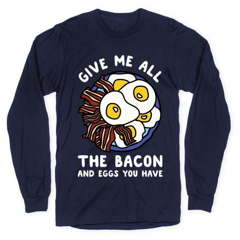 Give Me All The Bacon And Eggs You Have Longsleeve Tee