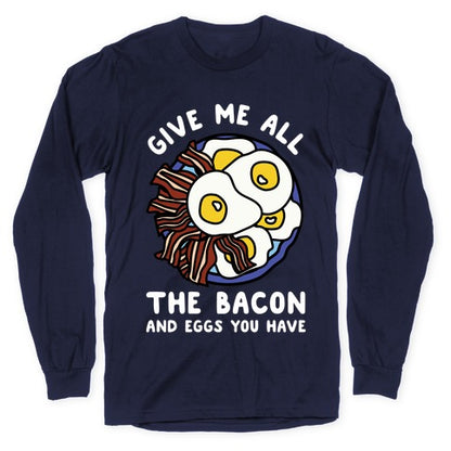 Give Me All The Bacon And Eggs You Have Longsleeve Tee