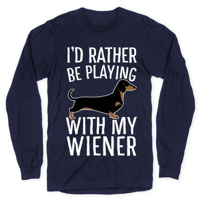I'd Rather Be Playing With My Wiener Longsleeve Tee