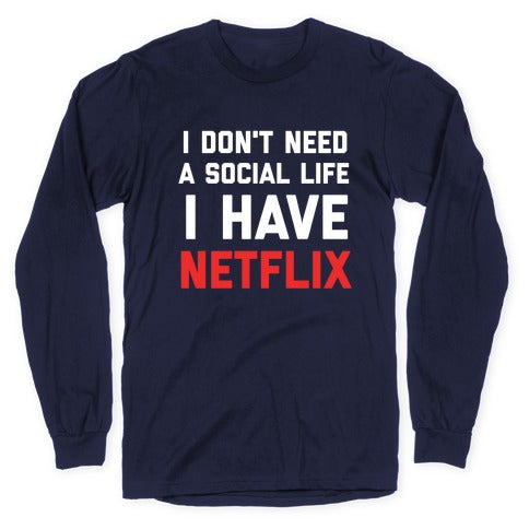 I Don't Need A Social Life, I Have Netflix. Longsleeve Tee