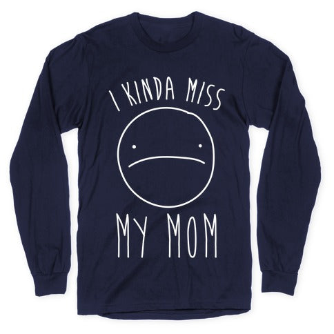 I Kinda Miss My Mom Longsleeve Tee