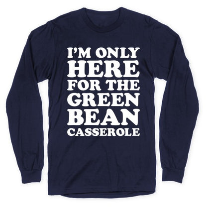 I'm Only Here For The Green Bean Casserole  Longsleeve Tee