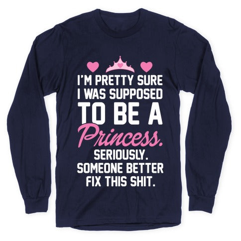 I'm Pretty Sure I Was Supposed To Be A Princess Longsleeve Tee