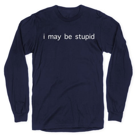 I May Be Stupid Longsleeve Tee