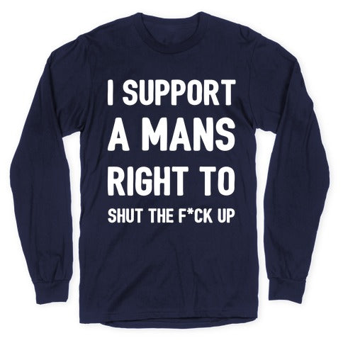 I Support A Mans Right To Shut The F*ck Up Longsleeve Tee