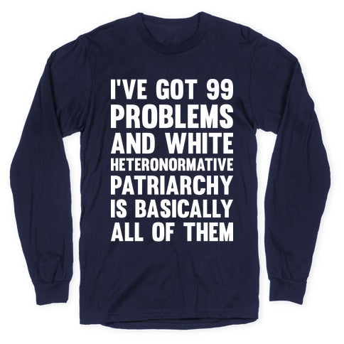 I've Got 99 Problems And White Heteronormative Patriarchy Is Basically All Of Them Longsleeve Tee