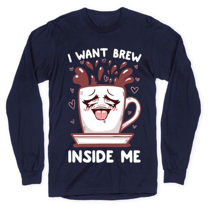 I Want Brew Inside Me Longsleeve Tee