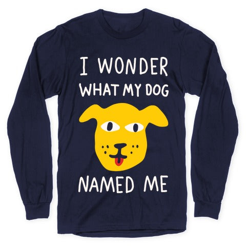 I Wonder What My Dog Named Me Longsleeve Tee