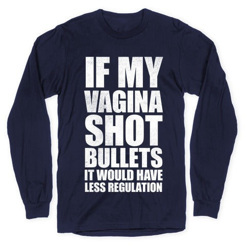 If My Vagina Shot Bullets It Would Have Less Regulation (White Ink) Longsleeve Tee