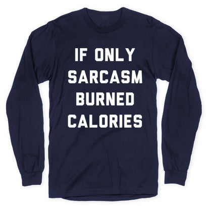 If Only Sarcasm Burned Calories Longsleeve Tee