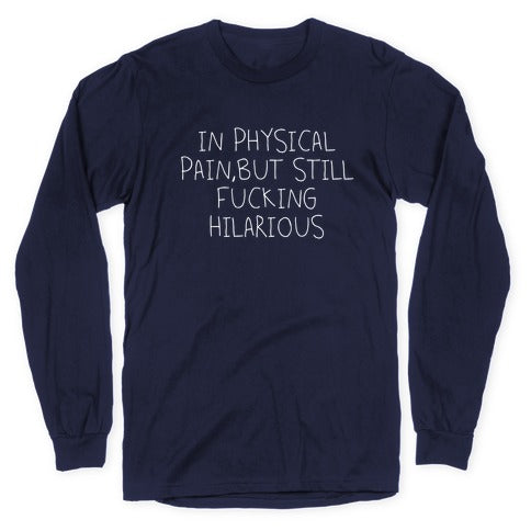 In Physical Pain But Still Fucking Hilarious Longsleeve Tee