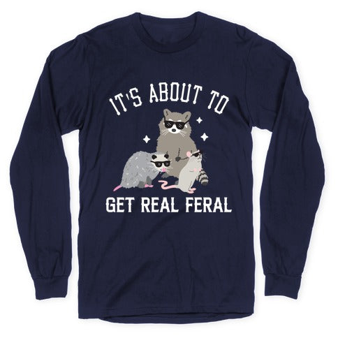 It's About To Get Real Feral  Longsleeve Tee