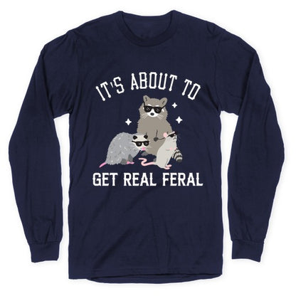 It's About To Get Real Feral  Longsleeve Tee