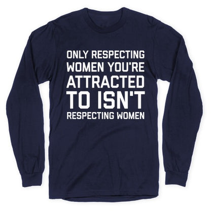 Only Respecting Women You're Attracted To Isn't Respecting Women Longsleeve Tee