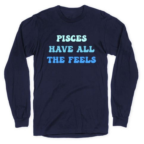 Pisces Have All The Feels. Longsleeve Tee