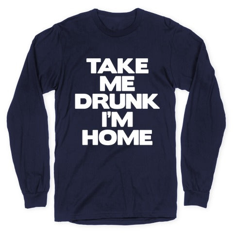 Take Me Drunk I'm Home Longsleeve Tee