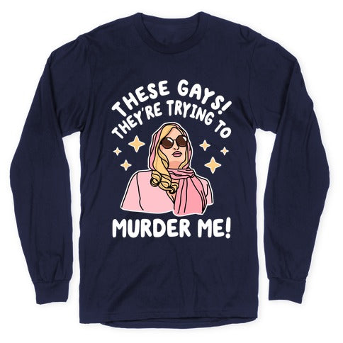 These Gays! They're Trying to Murder Me! Longsleeve Tee