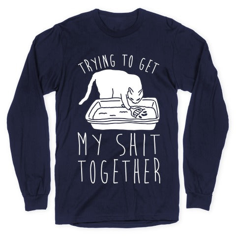 Trying To Get My Shit Together Longsleeve Tee
