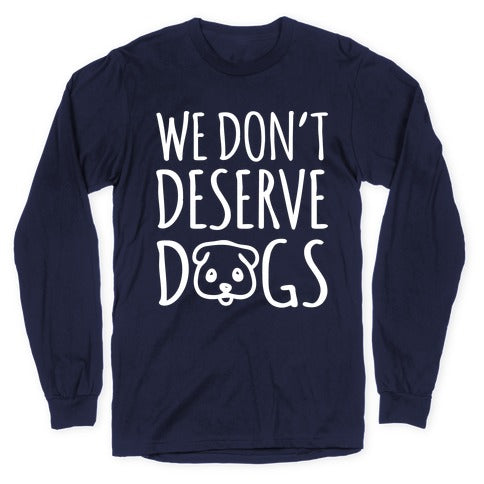 We Don't Deserve Dogs White Font Longsleeve Tee