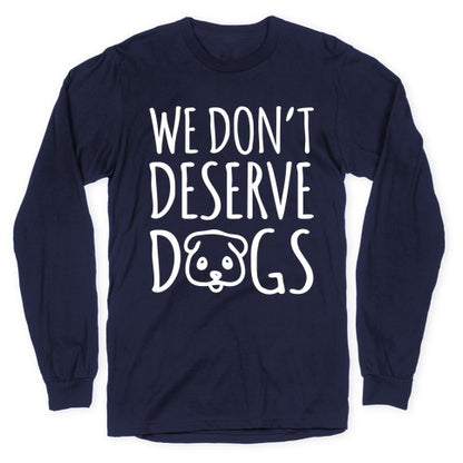 We Don't Deserve Dogs White Font Longsleeve Tee