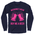 Wedding's Near. Buy Me A Beer Longsleeve Tee