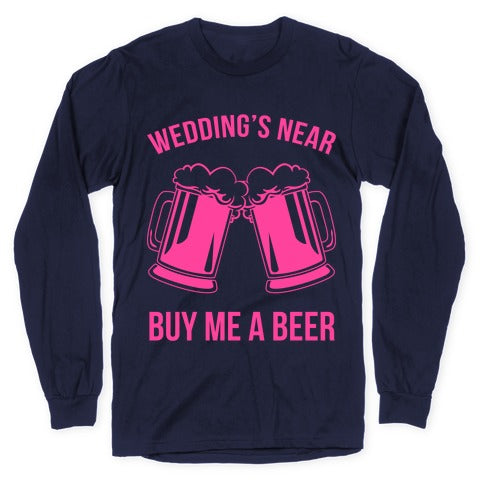 Wedding's Near. Buy Me A Beer Longsleeve Tee
