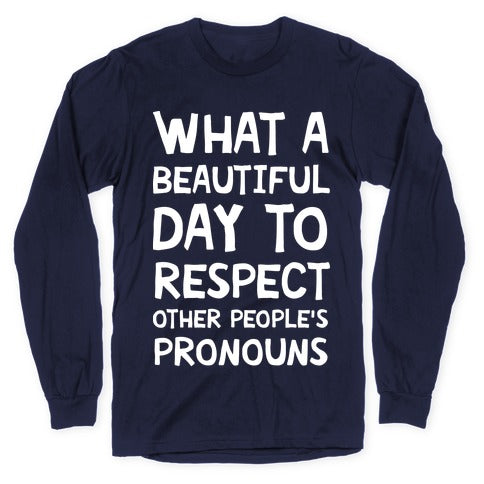 What A Beautiful Day To Respect Other People's Pronouns Longsleeve Tee
