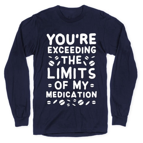 You're Exceeding The Limits of My Medication Longsleeve Tee