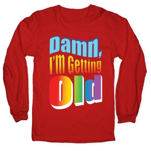 Damn, I'm Getting Old Nostalgic word art Longsleeve Tee